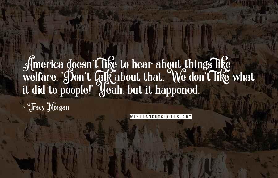 Tracy Morgan Quotes: America doesn't like to hear about things like welfare. 'Don't talk about that. We don't like what it did to people!' Yeah, but it happened.