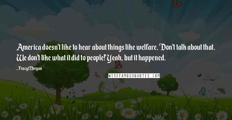Tracy Morgan Quotes: America doesn't like to hear about things like welfare. 'Don't talk about that. We don't like what it did to people!' Yeah, but it happened.