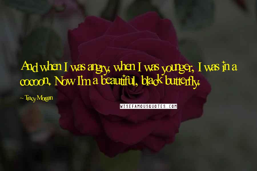 Tracy Morgan Quotes: And when I was angry, when I was younger, I was in a cocoon. Now I'm a beautiful, black butterfly.