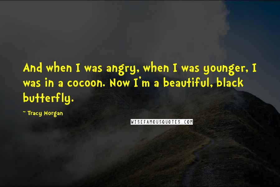 Tracy Morgan Quotes: And when I was angry, when I was younger, I was in a cocoon. Now I'm a beautiful, black butterfly.