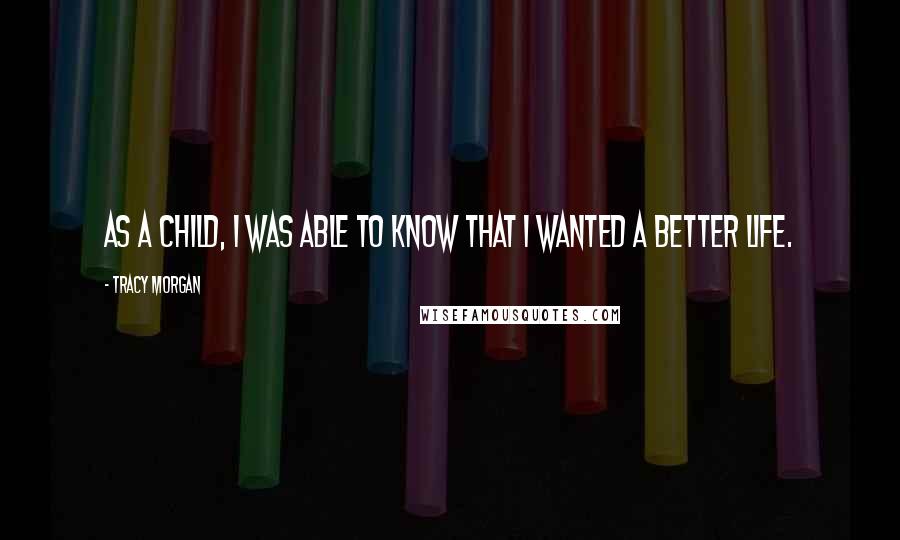 Tracy Morgan Quotes: As a child, I was able to know that I wanted a better life.