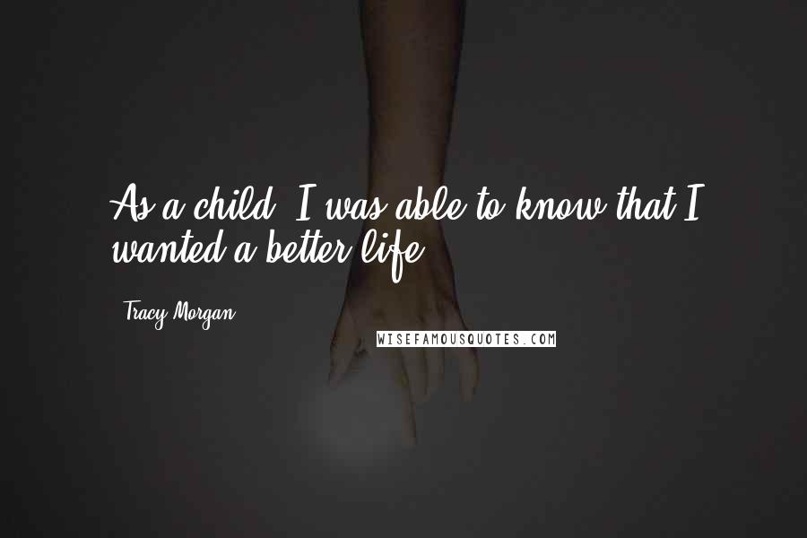 Tracy Morgan Quotes: As a child, I was able to know that I wanted a better life.