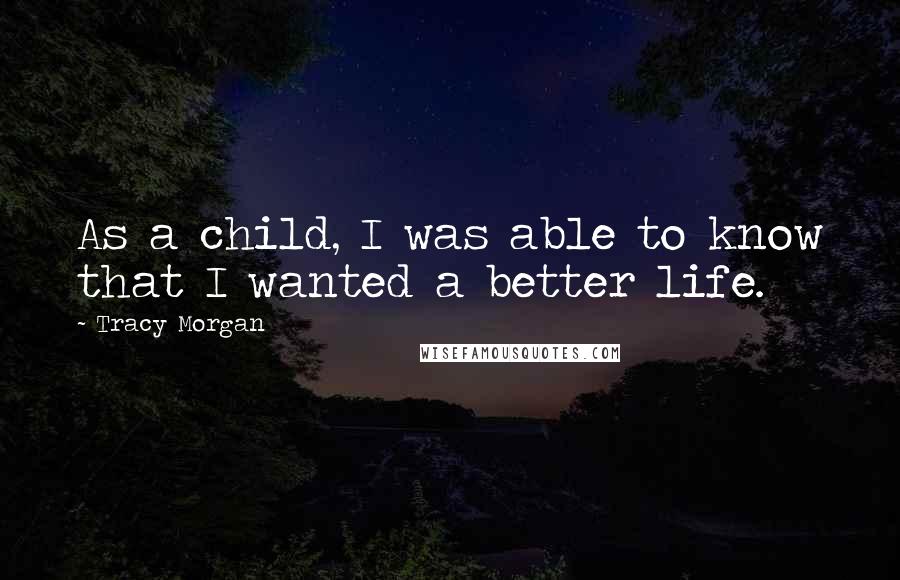 Tracy Morgan Quotes: As a child, I was able to know that I wanted a better life.