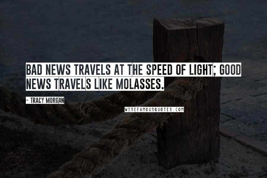 Tracy Morgan Quotes: Bad news travels at the speed of light; good news travels like molasses.