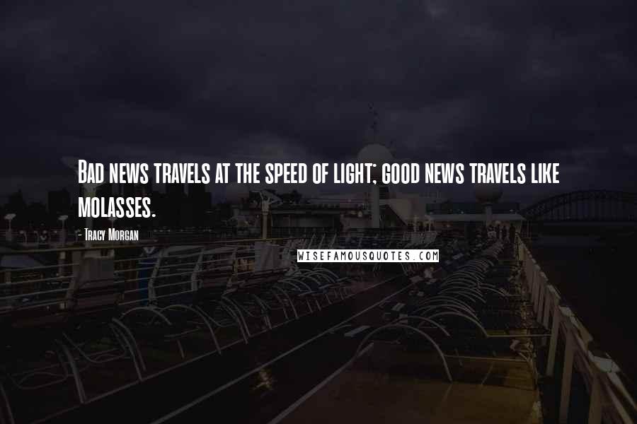 Tracy Morgan Quotes: Bad news travels at the speed of light; good news travels like molasses.