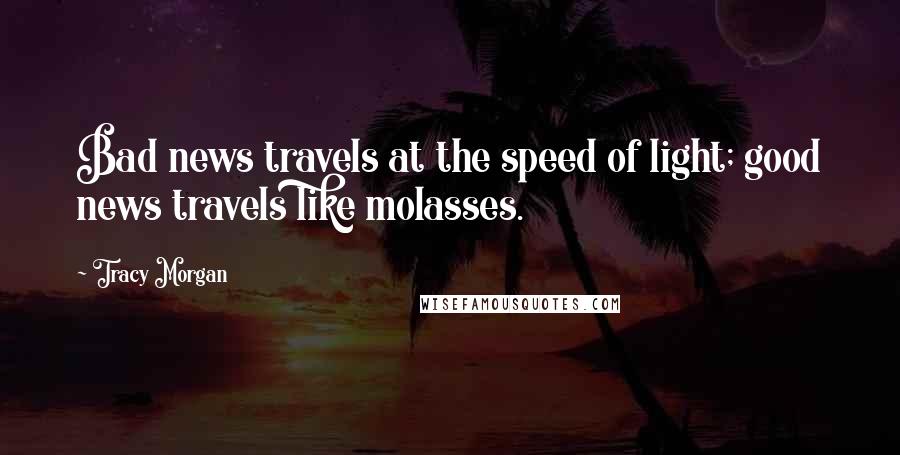 Tracy Morgan Quotes: Bad news travels at the speed of light; good news travels like molasses.