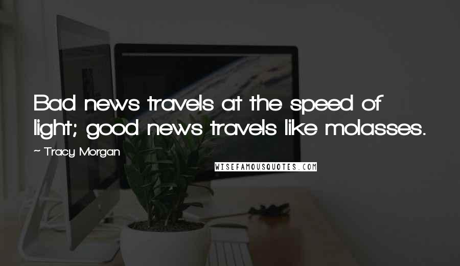 Tracy Morgan Quotes: Bad news travels at the speed of light; good news travels like molasses.