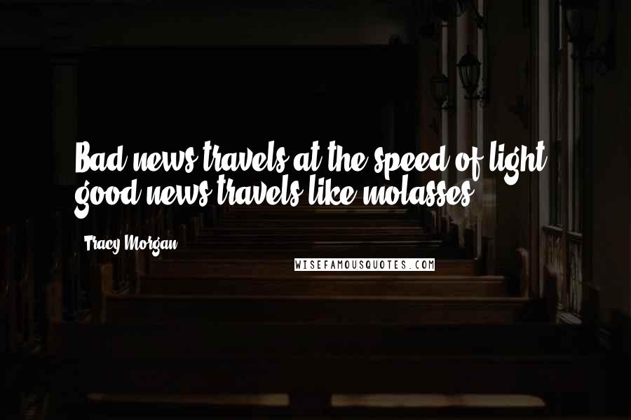Tracy Morgan Quotes: Bad news travels at the speed of light; good news travels like molasses.