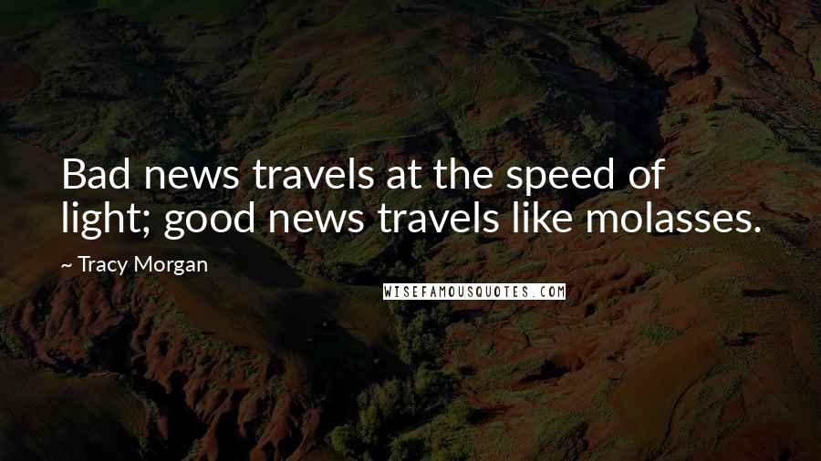 Tracy Morgan Quotes: Bad news travels at the speed of light; good news travels like molasses.