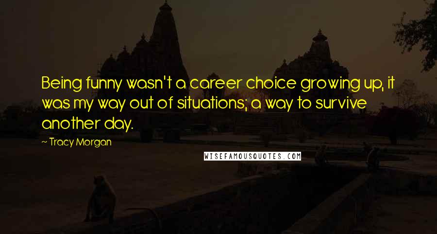 Tracy Morgan Quotes: Being funny wasn't a career choice growing up, it was my way out of situations; a way to survive another day.