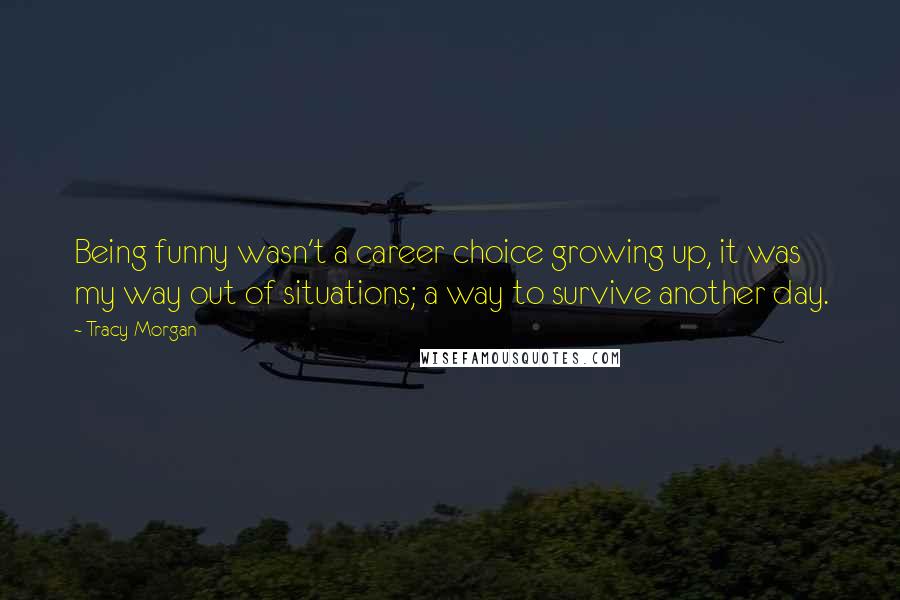 Tracy Morgan Quotes: Being funny wasn't a career choice growing up, it was my way out of situations; a way to survive another day.