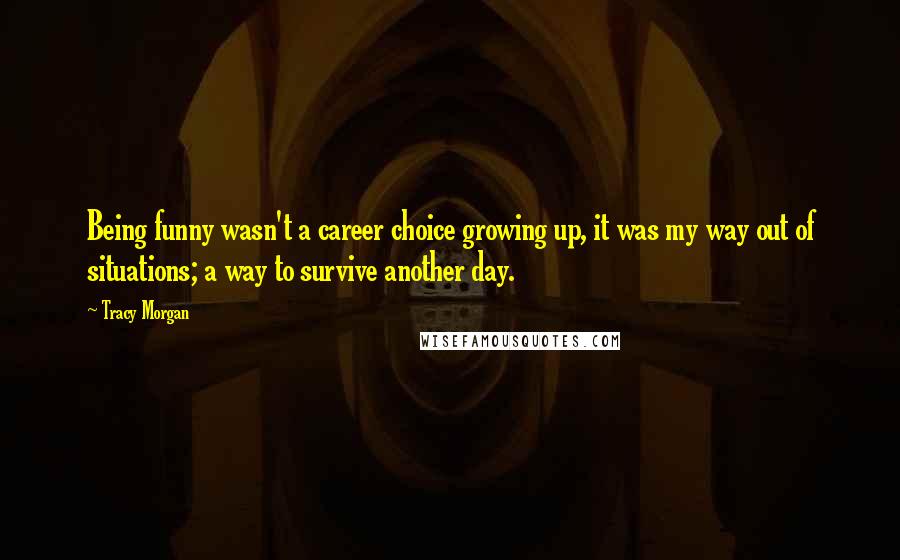 Tracy Morgan Quotes: Being funny wasn't a career choice growing up, it was my way out of situations; a way to survive another day.