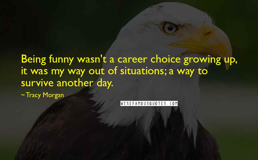 Tracy Morgan Quotes: Being funny wasn't a career choice growing up, it was my way out of situations; a way to survive another day.