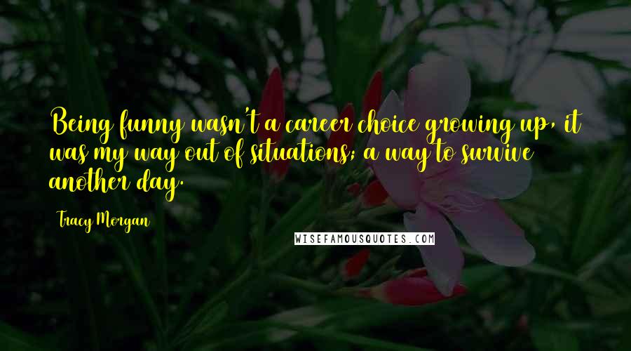 Tracy Morgan Quotes: Being funny wasn't a career choice growing up, it was my way out of situations; a way to survive another day.