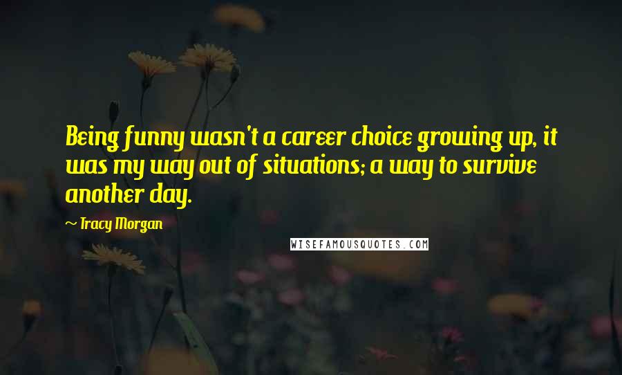 Tracy Morgan Quotes: Being funny wasn't a career choice growing up, it was my way out of situations; a way to survive another day.
