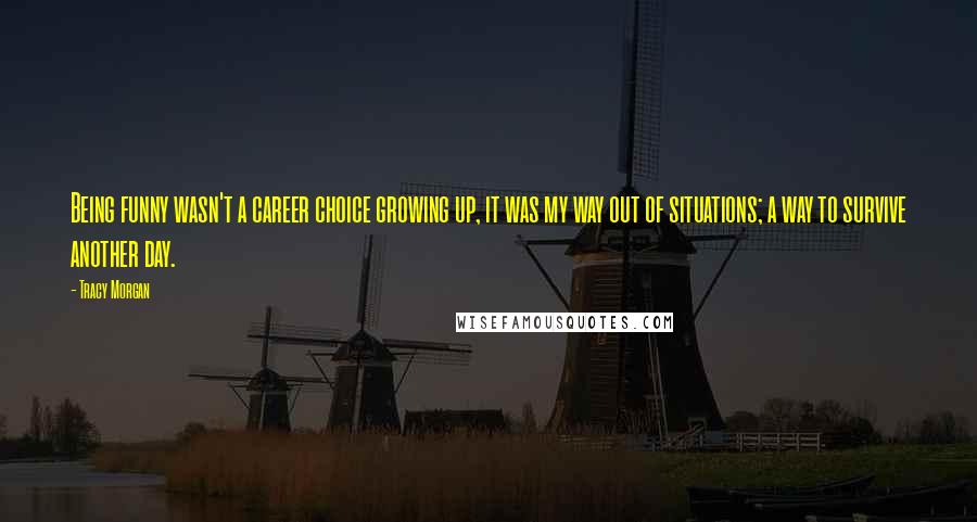 Tracy Morgan Quotes: Being funny wasn't a career choice growing up, it was my way out of situations; a way to survive another day.