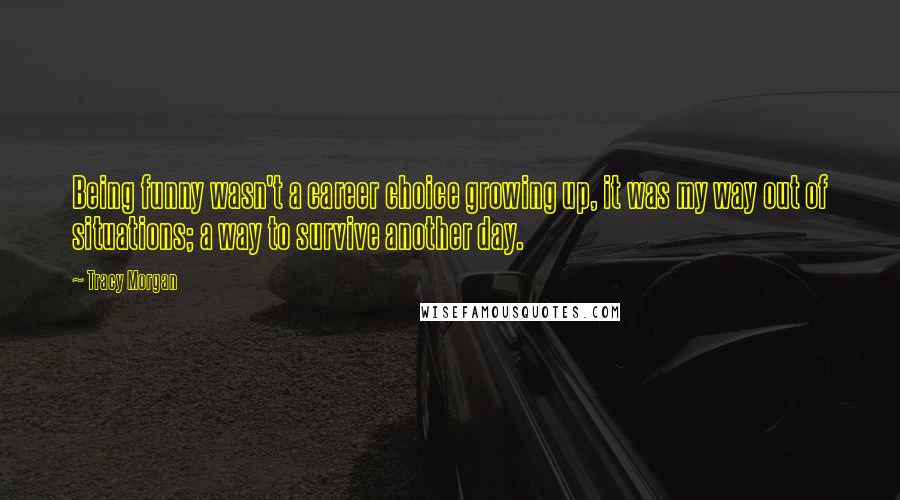 Tracy Morgan Quotes: Being funny wasn't a career choice growing up, it was my way out of situations; a way to survive another day.