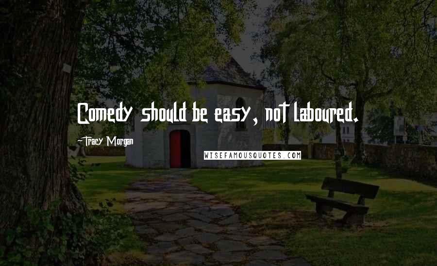 Tracy Morgan Quotes: Comedy should be easy, not laboured.