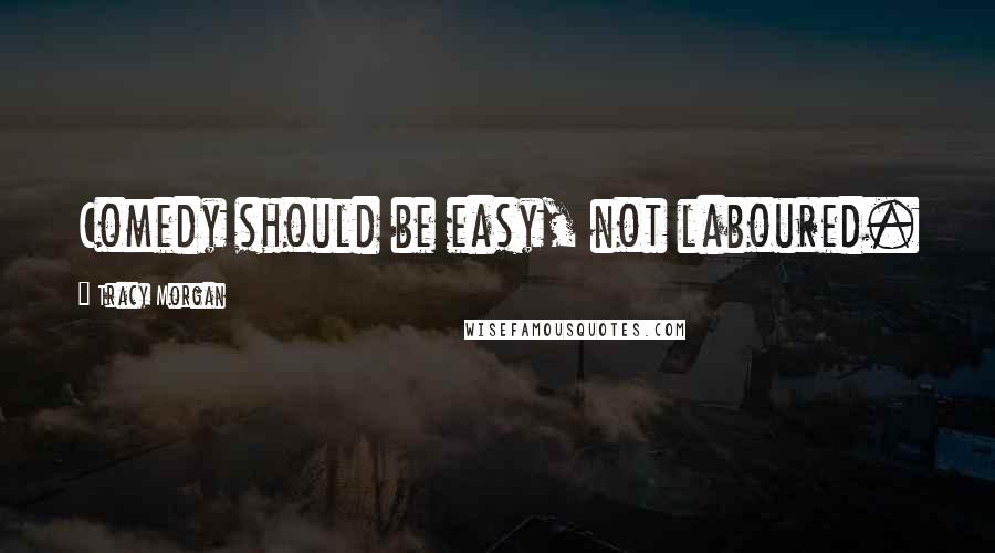 Tracy Morgan Quotes: Comedy should be easy, not laboured.