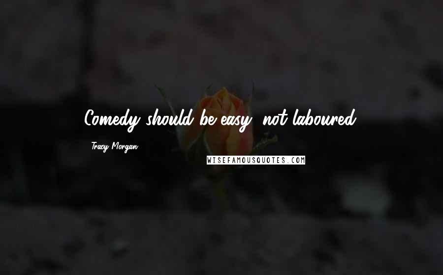 Tracy Morgan Quotes: Comedy should be easy, not laboured.