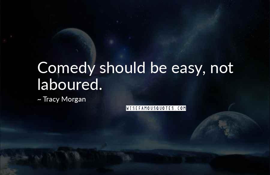 Tracy Morgan Quotes: Comedy should be easy, not laboured.
