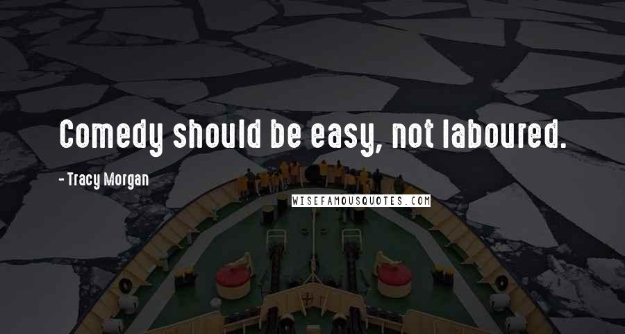 Tracy Morgan Quotes: Comedy should be easy, not laboured.