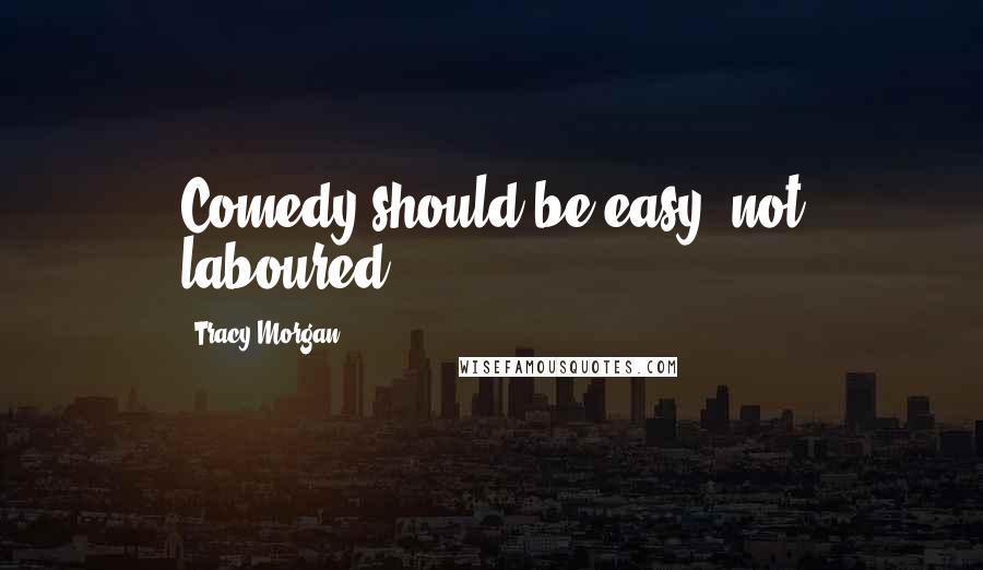 Tracy Morgan Quotes: Comedy should be easy, not laboured.