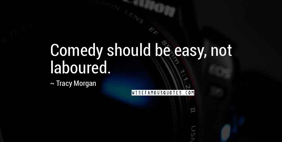 Tracy Morgan Quotes: Comedy should be easy, not laboured.