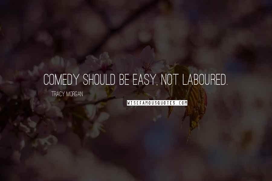 Tracy Morgan Quotes: Comedy should be easy, not laboured.