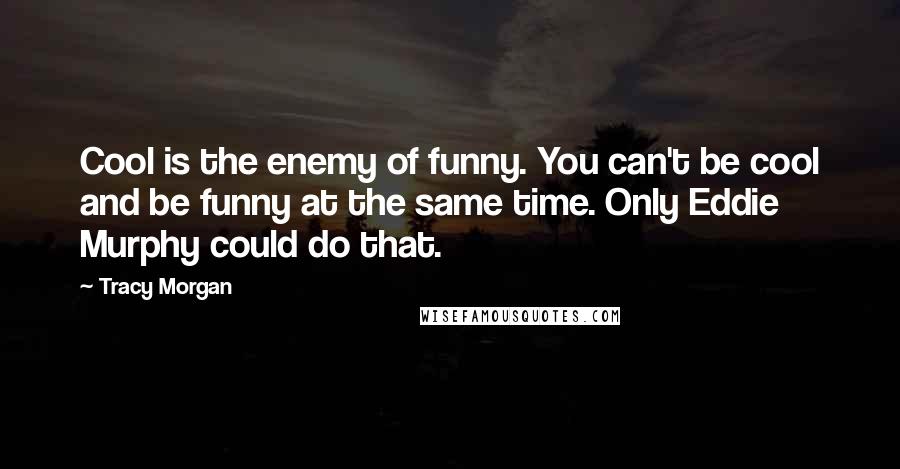 Tracy Morgan Quotes: Cool is the enemy of funny. You can't be cool and be funny at the same time. Only Eddie Murphy could do that.