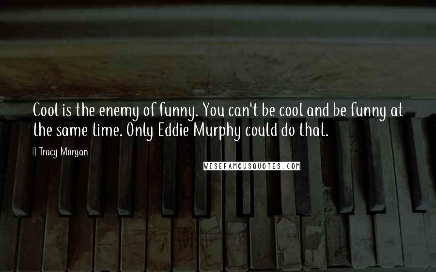 Tracy Morgan Quotes: Cool is the enemy of funny. You can't be cool and be funny at the same time. Only Eddie Murphy could do that.