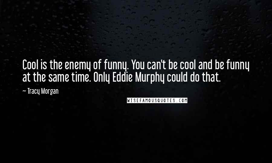 Tracy Morgan Quotes: Cool is the enemy of funny. You can't be cool and be funny at the same time. Only Eddie Murphy could do that.