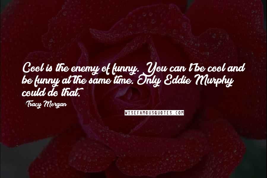 Tracy Morgan Quotes: Cool is the enemy of funny. You can't be cool and be funny at the same time. Only Eddie Murphy could do that.