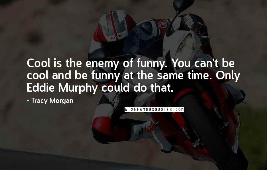 Tracy Morgan Quotes: Cool is the enemy of funny. You can't be cool and be funny at the same time. Only Eddie Murphy could do that.