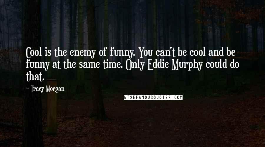 Tracy Morgan Quotes: Cool is the enemy of funny. You can't be cool and be funny at the same time. Only Eddie Murphy could do that.