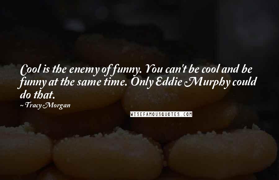 Tracy Morgan Quotes: Cool is the enemy of funny. You can't be cool and be funny at the same time. Only Eddie Murphy could do that.