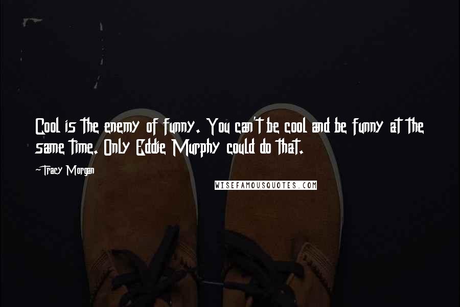 Tracy Morgan Quotes: Cool is the enemy of funny. You can't be cool and be funny at the same time. Only Eddie Murphy could do that.