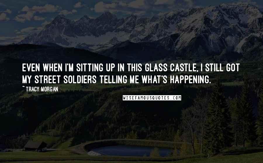 Tracy Morgan Quotes: Even when I'm sitting up in this glass castle, I still got my street soldiers telling me what's happening.