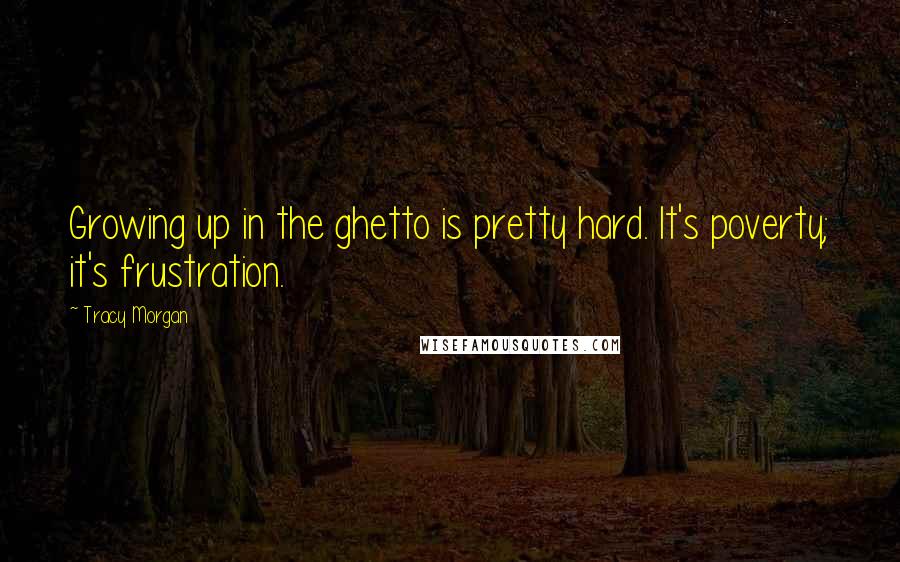 Tracy Morgan Quotes: Growing up in the ghetto is pretty hard. It's poverty; it's frustration.