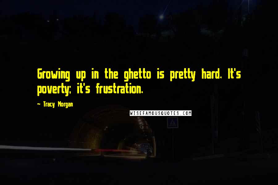 Tracy Morgan Quotes: Growing up in the ghetto is pretty hard. It's poverty; it's frustration.