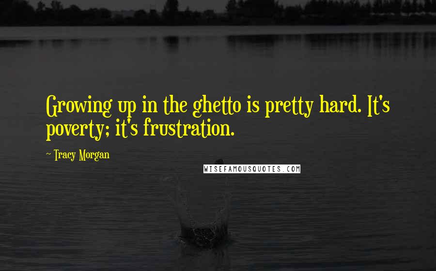 Tracy Morgan Quotes: Growing up in the ghetto is pretty hard. It's poverty; it's frustration.