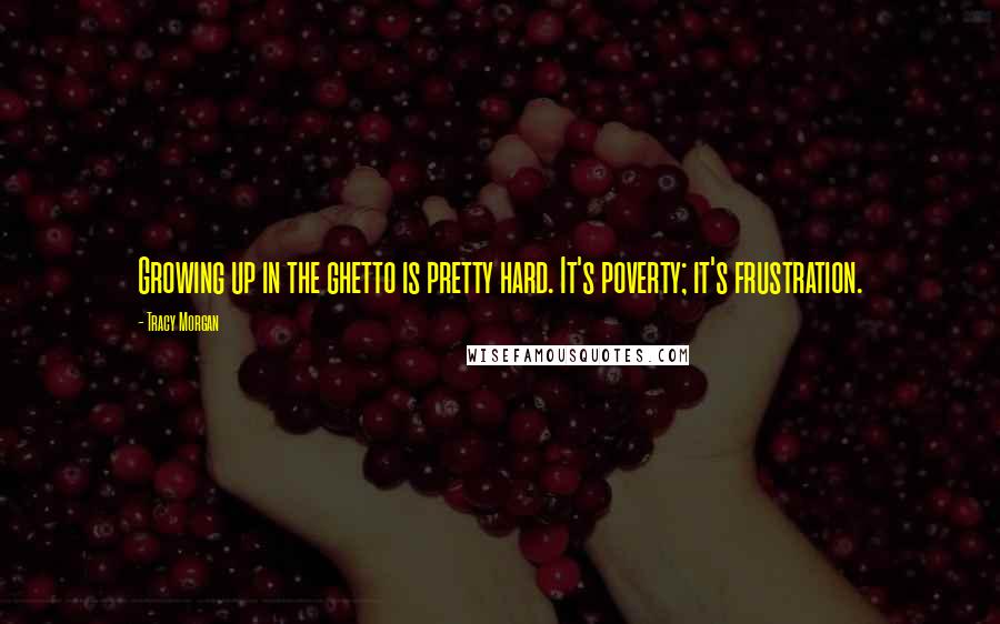 Tracy Morgan Quotes: Growing up in the ghetto is pretty hard. It's poverty; it's frustration.