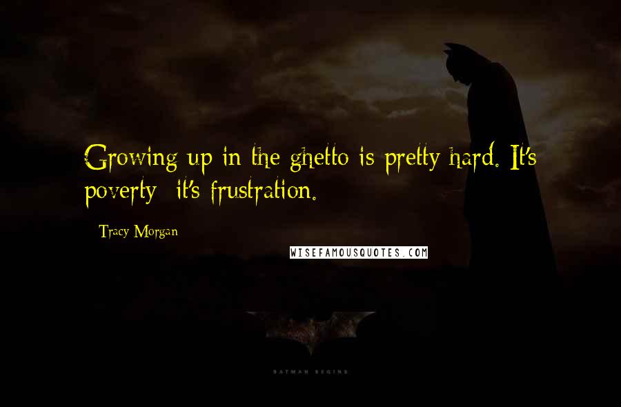 Tracy Morgan Quotes: Growing up in the ghetto is pretty hard. It's poverty; it's frustration.