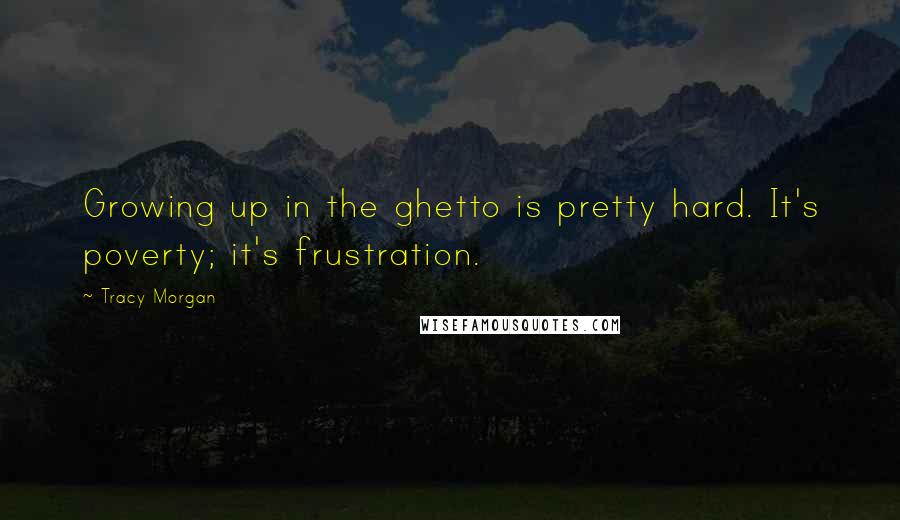 Tracy Morgan Quotes: Growing up in the ghetto is pretty hard. It's poverty; it's frustration.