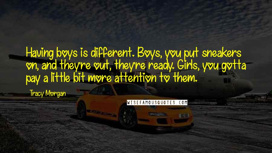 Tracy Morgan Quotes: Having boys is different. Boys, you put sneakers on, and they're out, they're ready. Girls, you gotta pay a little bit more attention to them.
