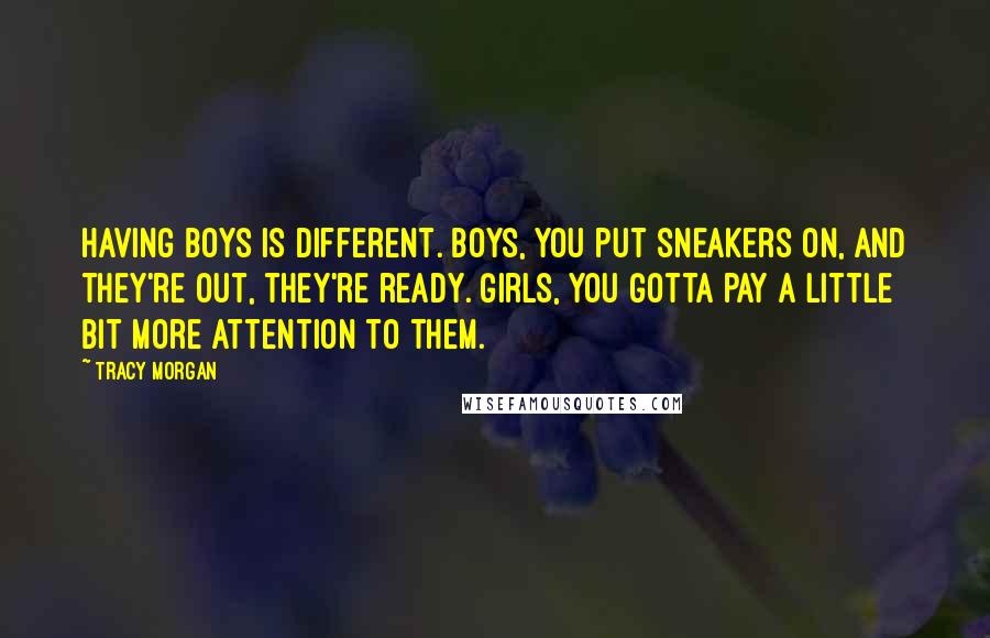Tracy Morgan Quotes: Having boys is different. Boys, you put sneakers on, and they're out, they're ready. Girls, you gotta pay a little bit more attention to them.