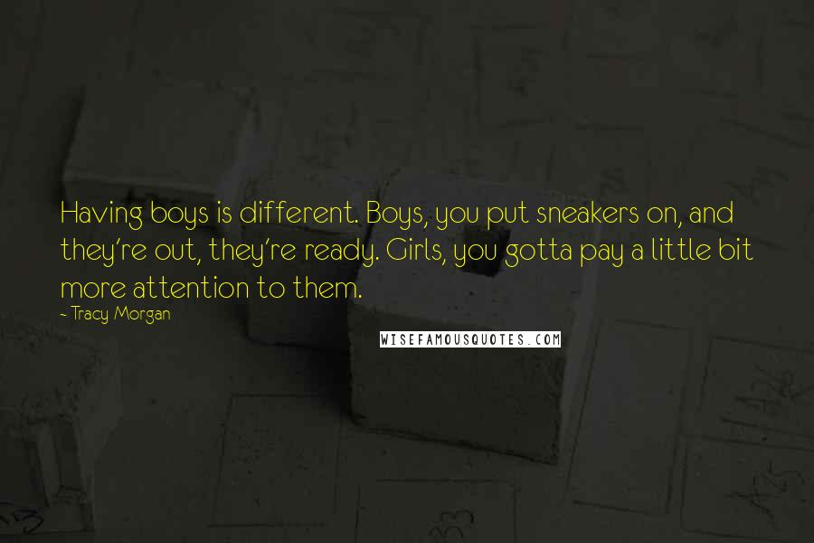 Tracy Morgan Quotes: Having boys is different. Boys, you put sneakers on, and they're out, they're ready. Girls, you gotta pay a little bit more attention to them.