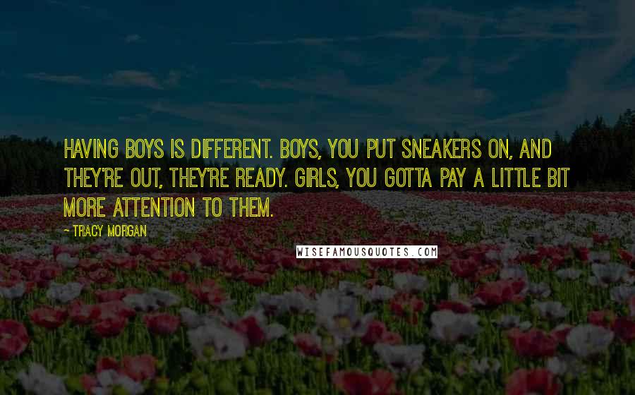 Tracy Morgan Quotes: Having boys is different. Boys, you put sneakers on, and they're out, they're ready. Girls, you gotta pay a little bit more attention to them.