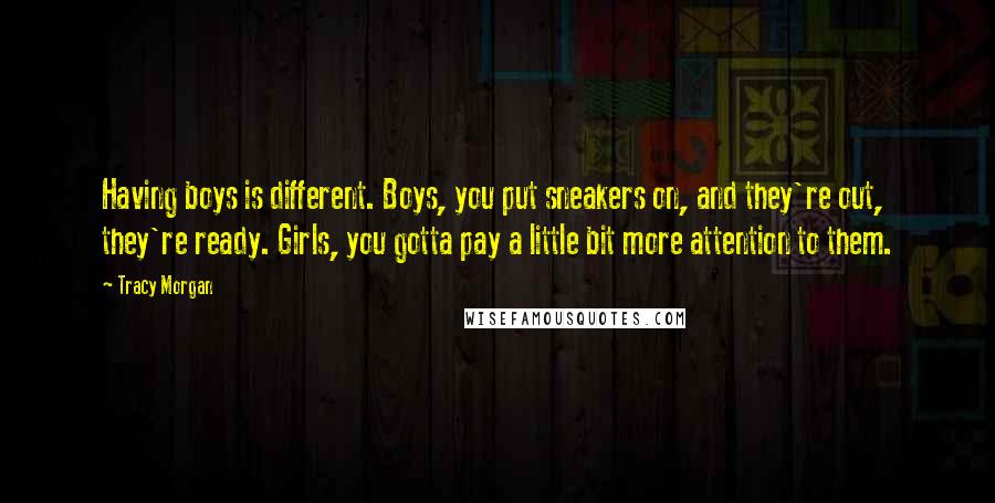 Tracy Morgan Quotes: Having boys is different. Boys, you put sneakers on, and they're out, they're ready. Girls, you gotta pay a little bit more attention to them.