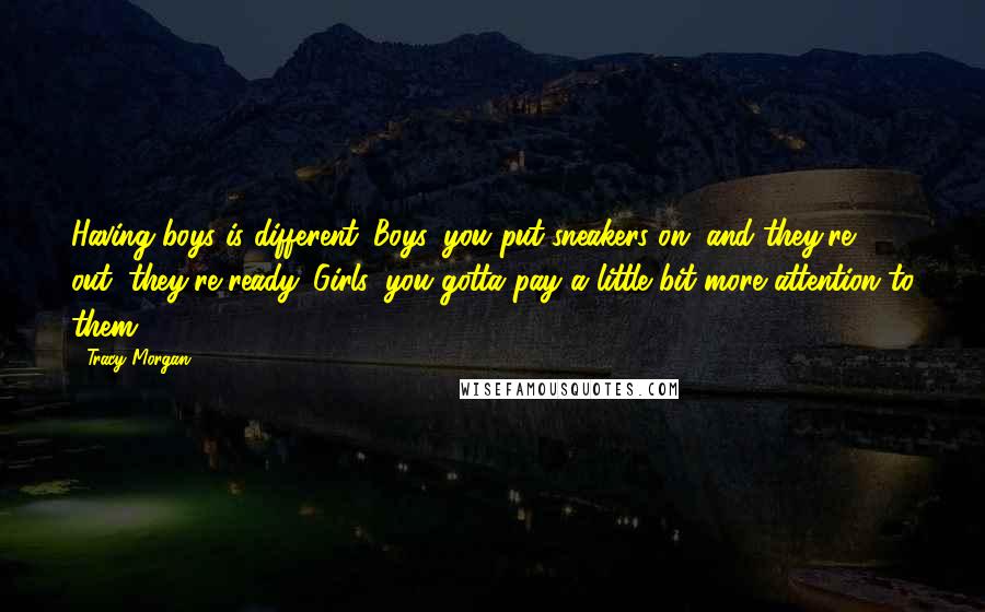 Tracy Morgan Quotes: Having boys is different. Boys, you put sneakers on, and they're out, they're ready. Girls, you gotta pay a little bit more attention to them.